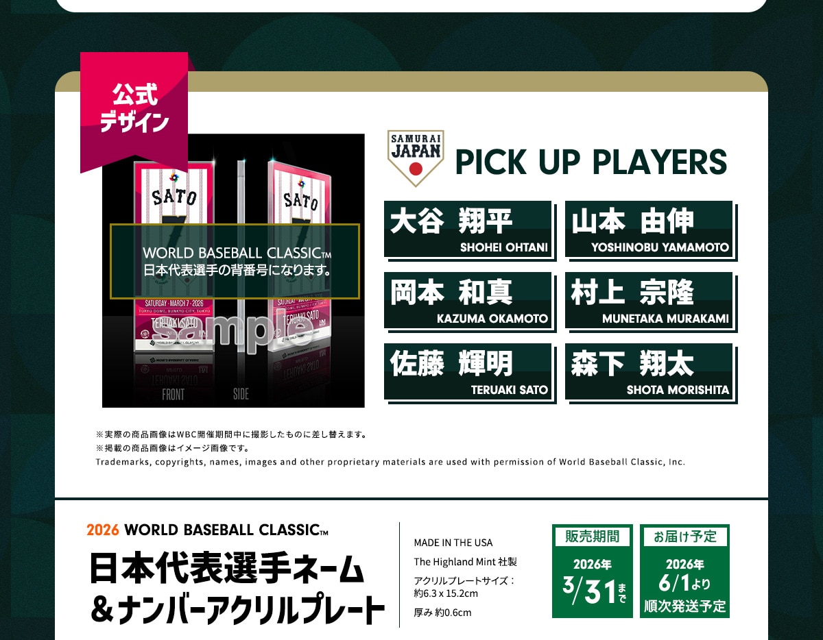 �����f�U�C�� PICK UP PLAYERS ��J�ĕ� SHOHEI OHTANI �R�{ �R�L YOSHINOBU YAMAMOTO ���{�a�^ KAZUMA OKAMOTO ���� �@�� MUNETAKA MURAKAMI ���� �P�� TERUAKI SATO �X�� �đ� SHOTA MORISHITA �����ۂ̏��i�摜��WBC�J�Ê��Ԓ��ɎB�e�������̂ɍ����ւ��܂��B���f�ڂ̏��i�摜�̓C���[�W�摜�ł��BTrademarks, copyrights, names, images and other proprietary materials are used with permission of World Baseball Classic, Inc. 2026 WORLD BASEBALL CLASSIC™ ���{��\�I�� ���{��\�I��l�[��&�i���o�[�A�N�����v���[�g MADE IN THE USA The Highland Mint�А� �A�N�����v���[�g�T�C�Y: �� 6.3 x 15.2cm ���ݖ�0.6cm�@�̔�����2026�N3/31�܂� ���͂��\��2026�N6/1��菇�������\��