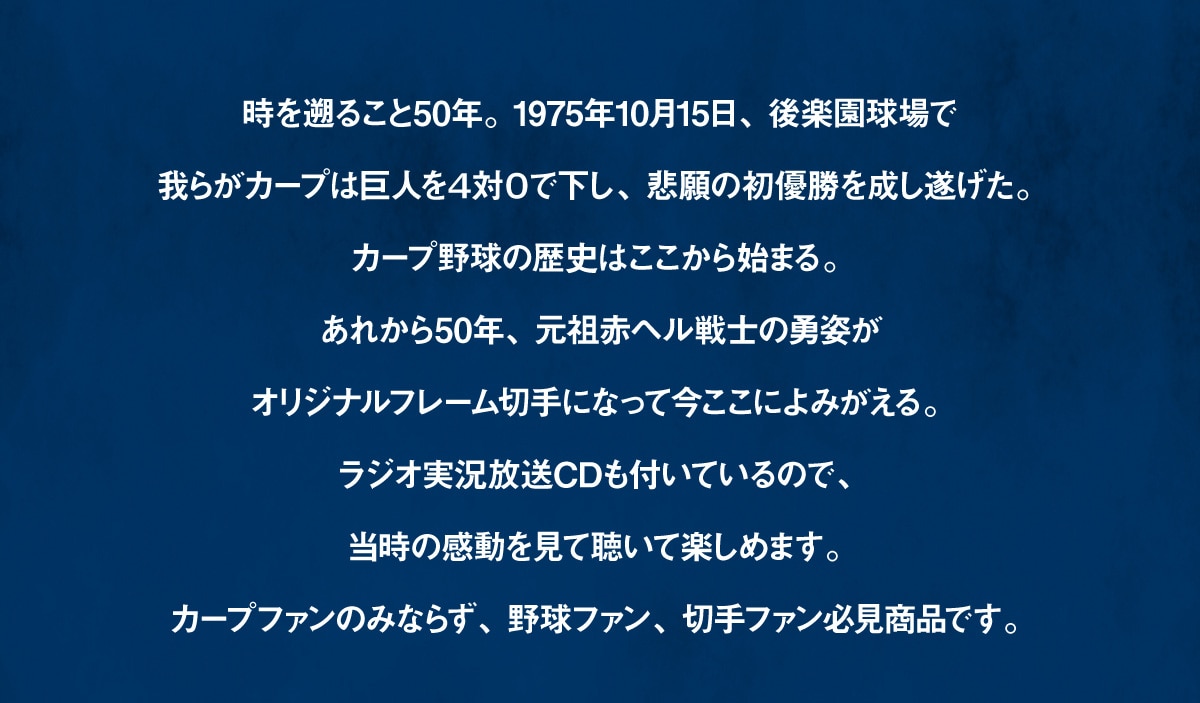 ����k�邱��50�N�B1975�N10��15���A��y������ŉ�炪�J�[�v�͋��l��4��0�ŉ����A�ߊ�̏��D���𐬂��������B�J�[�v�싅�̗��j�͂�������n�܂�B���ꂩ��50�N�A���c�ԃw����m�̗E�p���I���W�i���t���[���؎�ɂȂ��č������ɂ�݂�����B���W�I��������CD���t���Ă���̂ŁA�����̊��������Ē����Ċy���߂܂��B�J�[�v�t�@���݂̂Ȃ炸�A�싅�t�@���A�؎�t�@���K�����i�ł��B