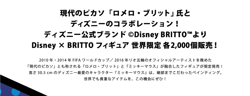 ̃sJ\uEubgvƃfBYj[̃R{[V!fBYj[uh©Disney BRITTO™DisneyxBRITTO tBMA E e2,000̔! 2010NE2014NFIFA[hJbv/2016NIܗւ̃ItBVA[eBXg𖱂߂ũsJ\vƂ̂wEubgxƁw~bL[}EXxZtBMA蔭!30.5cm̃fBYj[ň̃LN^[w~bL[}EXx́Aו܂łyCeBOBEłMdȃACeA̋@ɂ!