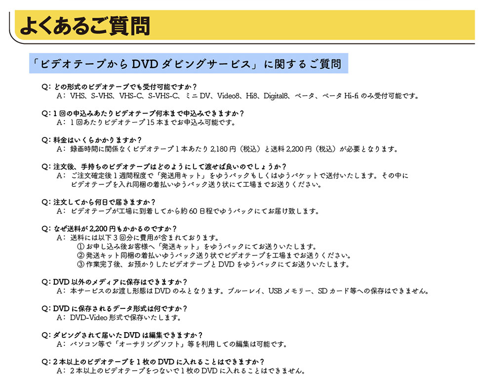 悭邲urfIe[vDVD_rOT[rXvɊւ邲Q:ǂ̌`̃rfIe[vłt\ł?A:VHSAS-VHSAVHS-CAS-VHS-CA~jDVAVideo8AHi8ADigital8Ax[^Ax[^Hi-fîݎt\łBQ:1̐\݂rfIe[v{܂Ő\݂ł܂?A:1񂠂rfIe[v15{܂ł\݉\łBQ:͂炩܂?A:^掞ԂɊ֌WȂrfIe[v1{2,180~(ō)2,200~(ō)KvƂȂ܂BQ:A莝̃rfIe[v͂ǂ̂悤ɂēnΗǂ̂ł傤?A:m1TԒxŁupLbgv䂤pbN͂䂤pPbgőt܂B̒ɃrfIe[vꓯ̒䂤pbNɂčH܂ł肭BQ:Ă牽œ͂܂?A:rfIe[vHɓĂ60ł䂤pbNɂĂ͂v܂BQ:Ȃ2,200~̂ł?A:ɂ͈ȉ3񕪂ɔp܂܂Ă܂B①\݌エqlցuLbgv䂤pbNɂĂ肢܂B②Lbg̒䂤pbNŃrfIe[vH܂ł肭B③ƊAa肵rfIe[vDVD䂤pbNɂĂ肢܂BQ:DVDȊÕfBAɕۑ͂ł܂?A:{T[rX̂n`ԂDVD݂̂ƂȂ܂Bu[CAUSB[ASDJ[hւ̕ۑ͂ł܂BQ:DVDɕۑf[^`͉ł?A:DVD-Video`ŕۑ܂BQ:_rOē͂DVD͕ҏWł܂?A:p\RŁuI[TO\tgv𗘗pĂ̕ҏW͉\łBQ:2{ȏ̃rfIe[v1DVDɓ邱Ƃ͂ł܂?A:2{ȏ̃rfIe[vȂ1DVDɓ邱Ƃ͂ł܂B