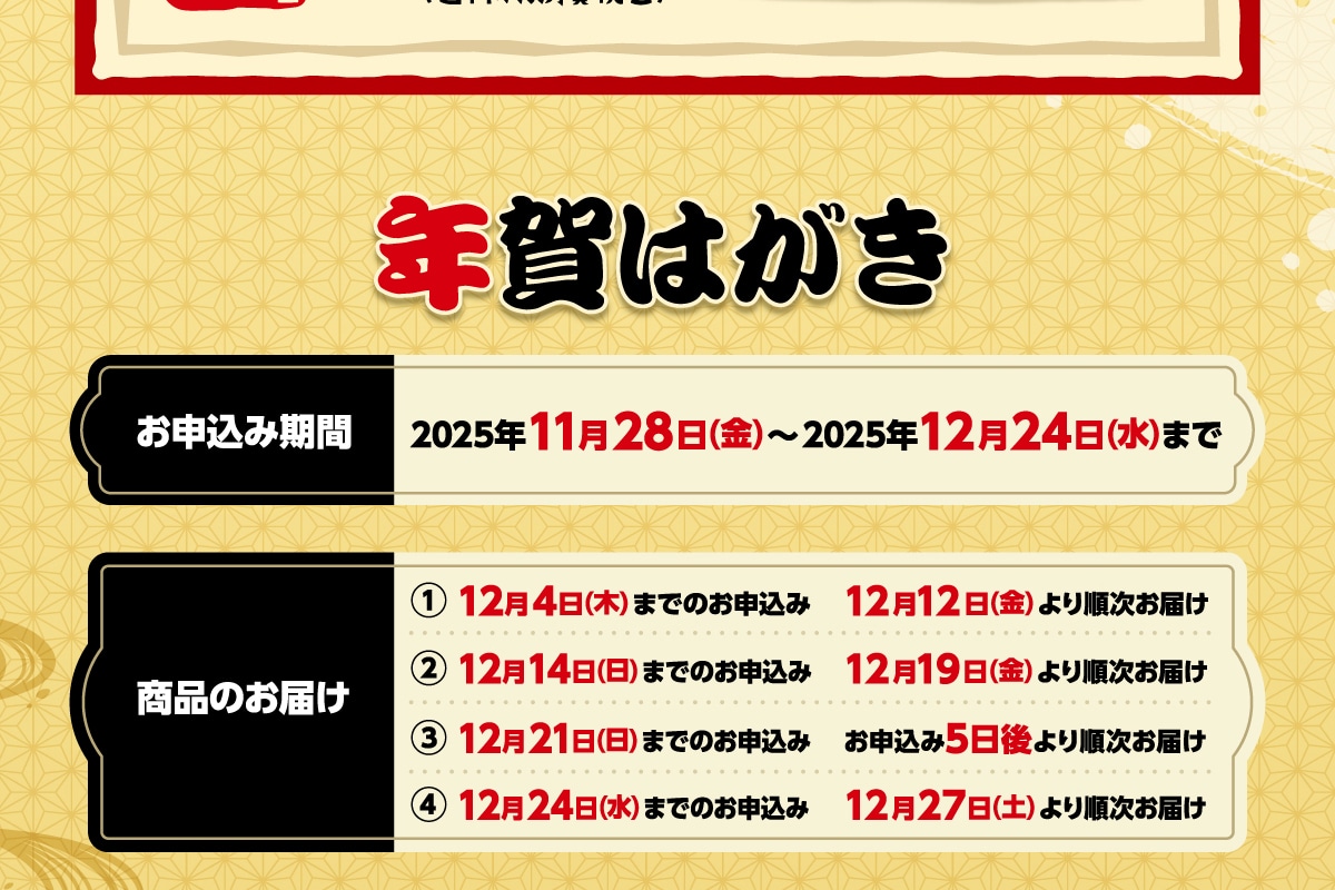 �N��͂��� ���\���݊��� 2025�N11��28��(��)~2025�N12��24��(��)�܂� ���i�̂��͂� 12��4��(��)�܂ł̂��\���� 12��12��(��)��菇�����͂� 12��14��(��)�܂ł̂��\���� 12��19��(��)��菇�����͂� 12��21��(��)�܂ł̂��\���� ���\����5�����菇�����͂� 12��24�� (��)�܂ł̂��\���� 12��27��(�y)��菇�����͂�